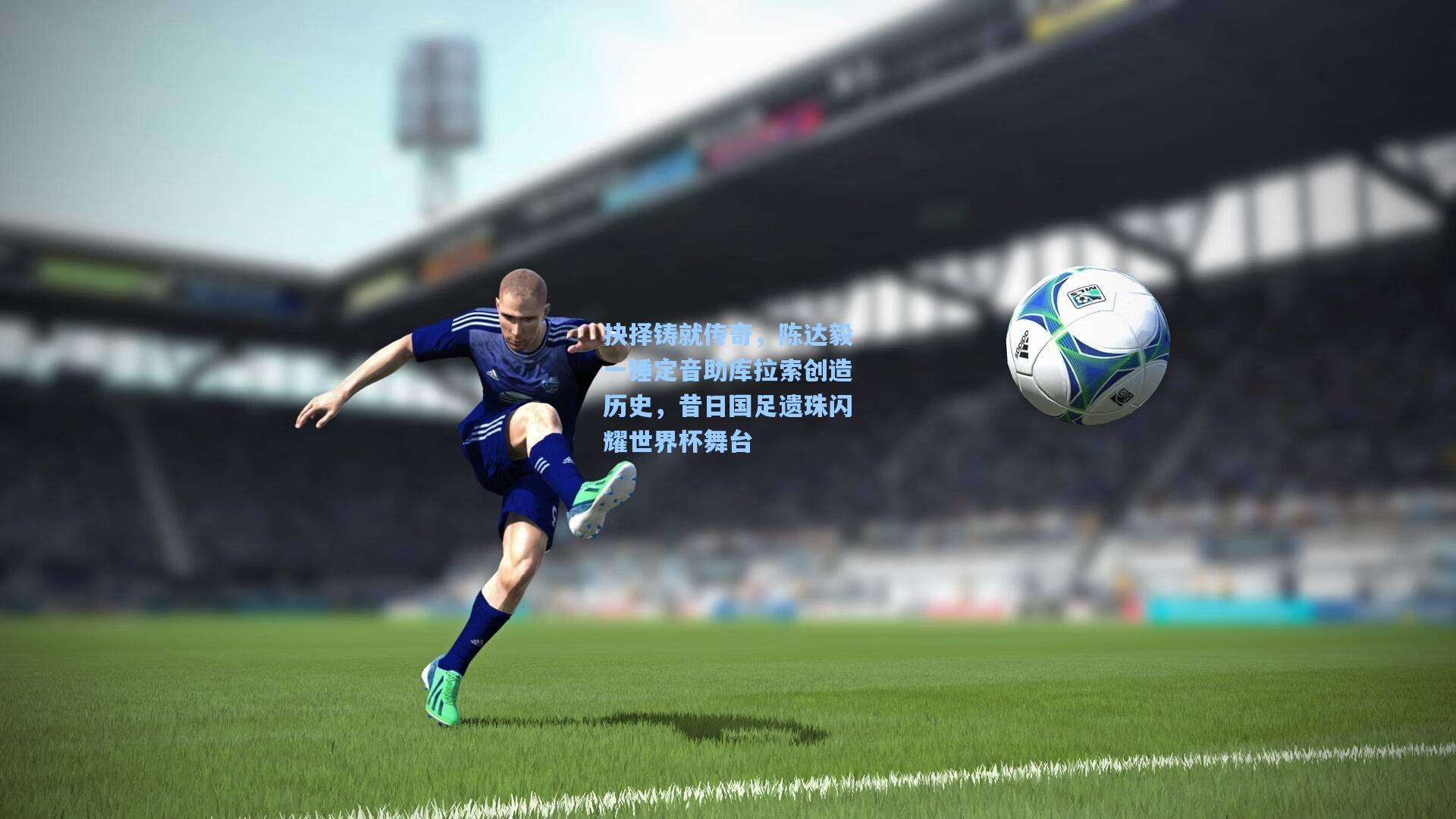 抉择铸就传奇，陈达毅一锤定音助库拉索创造历史，昔日国足遗珠闪耀世界杯舞台