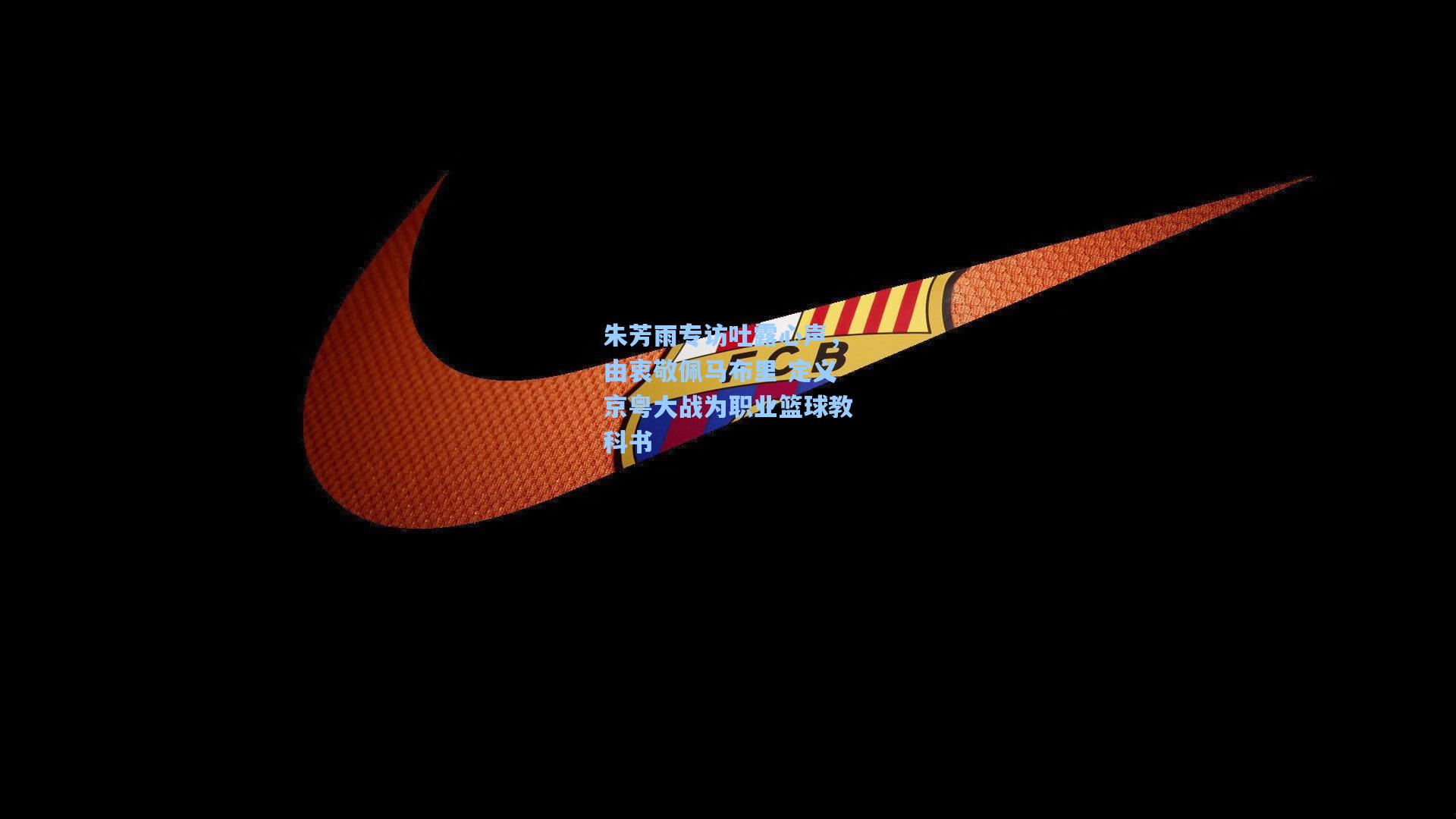 朱芳雨专访吐露心声，由衷敬佩马布里 定义京粤大战为职业篮球教科书