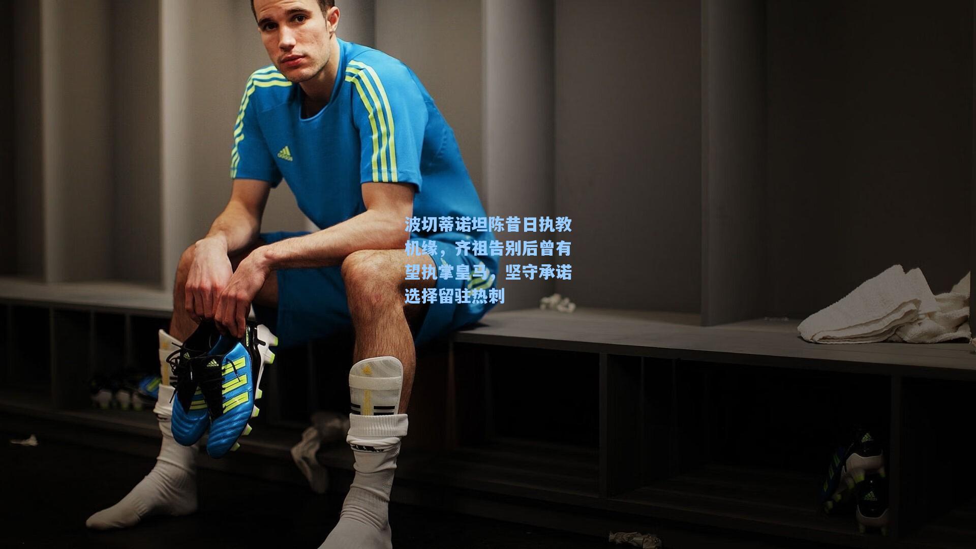 波切蒂诺坦陈昔日执教机缘，齐祖告别后曾有望执掌皇马，坚守承诺选择留驻热刺