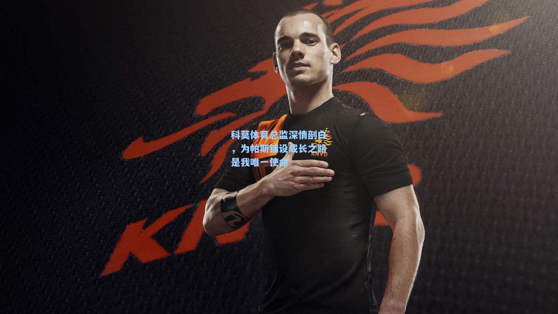 科莫体育总监深情剖白，为帕斯铺设成长之路是我唯一使命