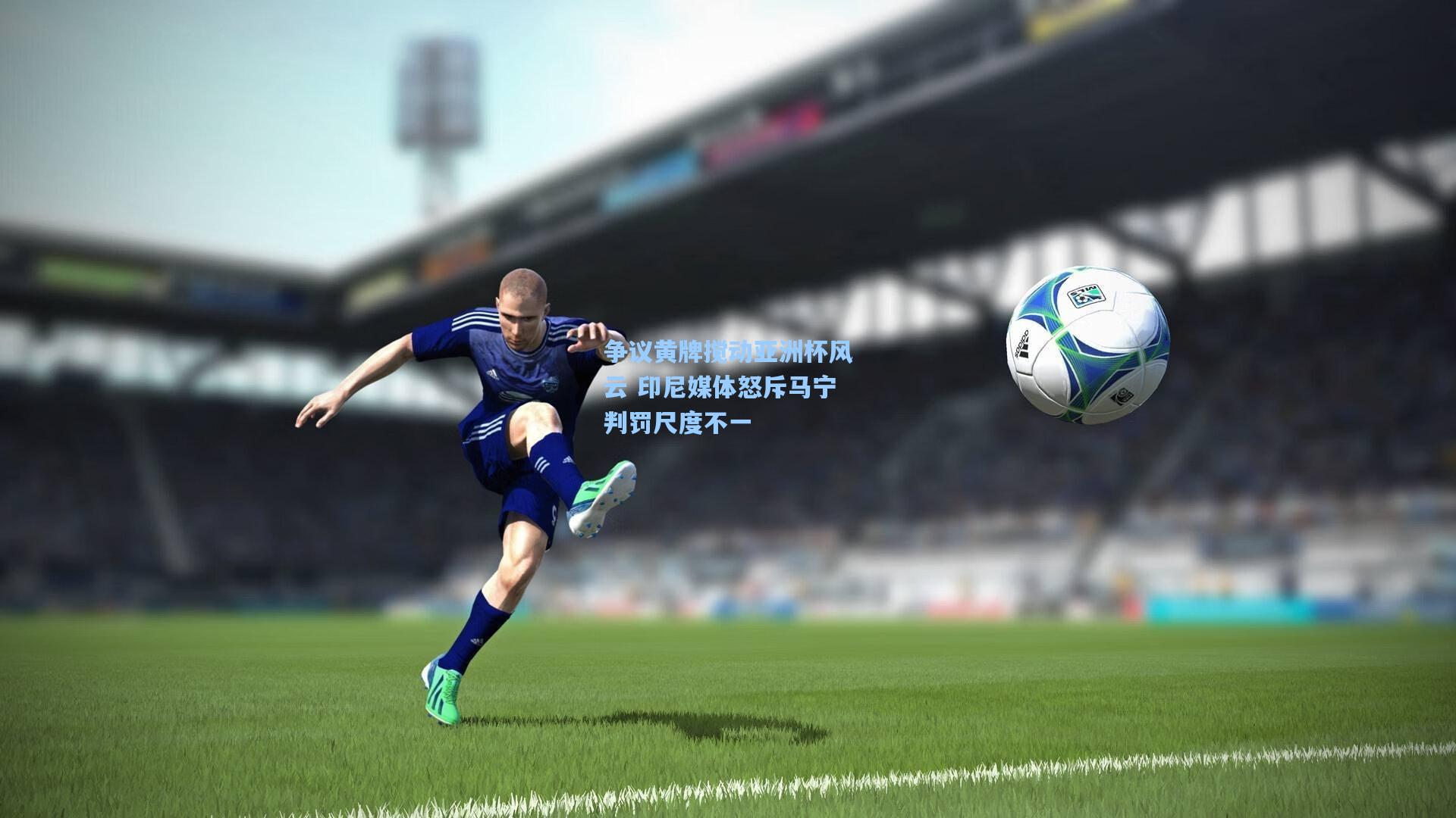 争议黄牌搅动亚洲杯风云 印尼媒体怒斥马宁判罚尺度不一