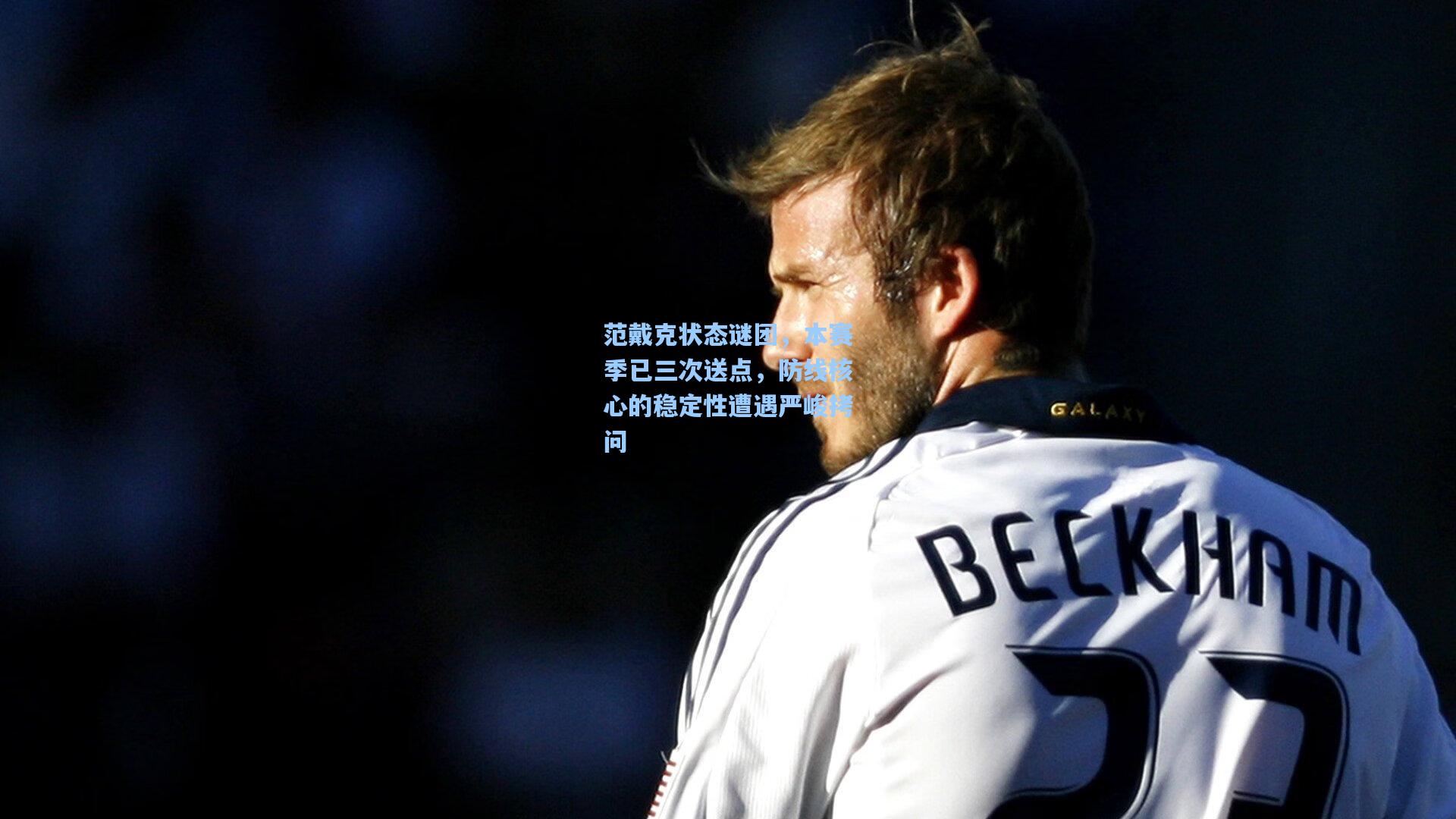 范戴克状态谜团，本赛季已三次送点，防线核心的稳定性遭遇严峻拷问