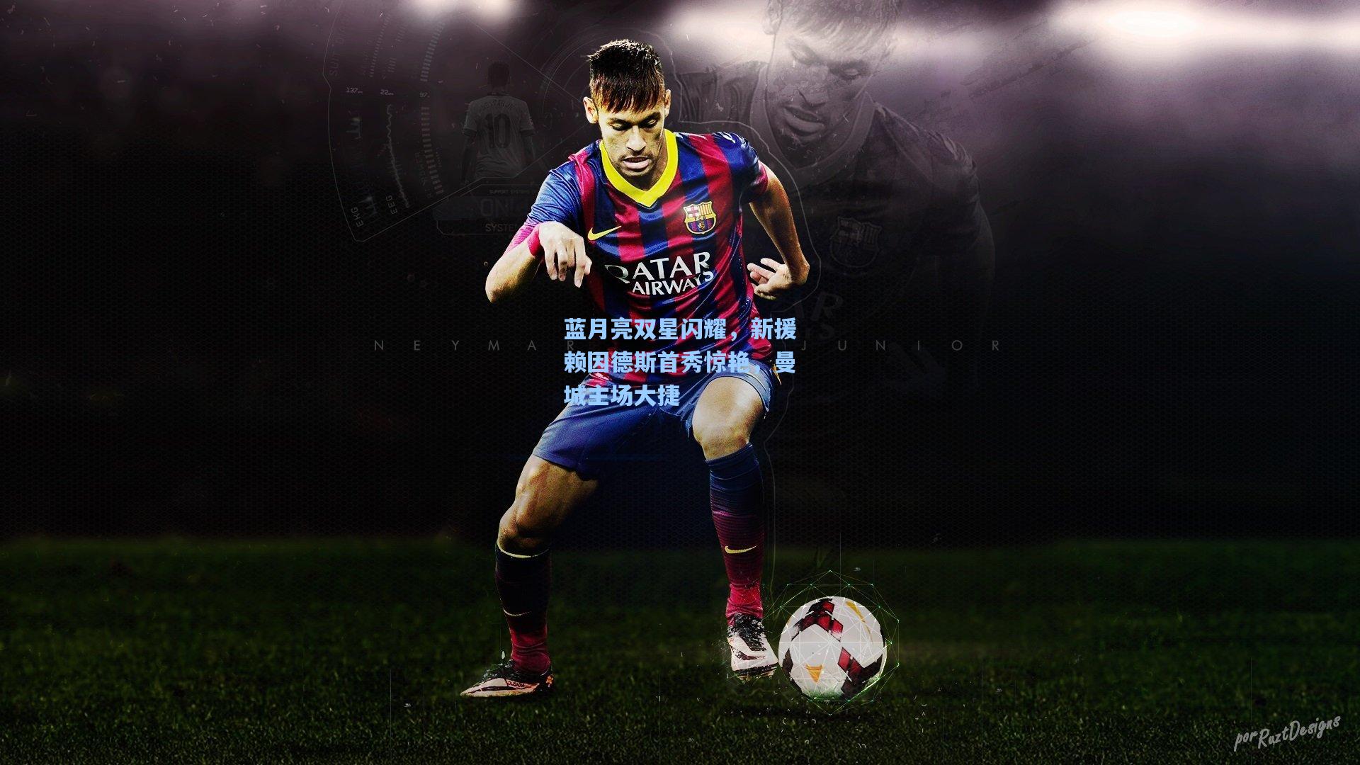 蓝月亮双星闪耀，新援赖因德斯首秀惊艳，曼城主场大捷